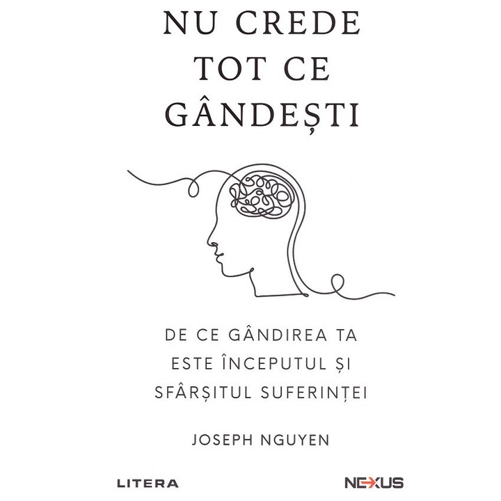 Nu Crede Tot Ce Gandesti. De Ce Gandirea Ta Este Inceputul Si Sfarsitul Suferintei - Joseph Nguyen