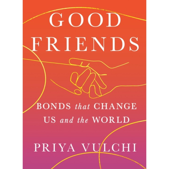 Good Friends: Bonds That Change Us And The World - Priya Vulchi