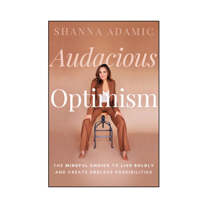 Audacious Optimism: The Mindful Choice To Live Boldly And Create Endless Possibilities - Shanna Adamic