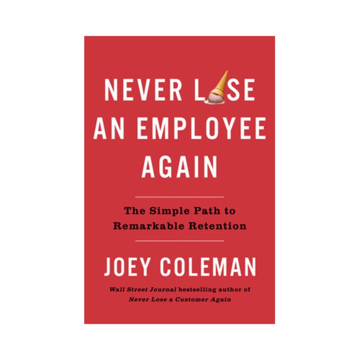 Never Lose An Employee Again: The Simple Path To Remarkable Retention - Joey Coleman