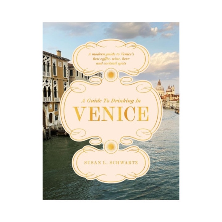 A Guide To Drinking In Venice: A Modern Guide To Venice's Best Coffee, Wine, Beer And Cocktail Spots - Susan L. Schwartz