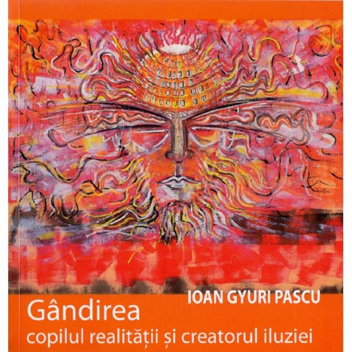 Gandirea, copilul realitatii si creatorul iluziei - ioan gyuri pascu