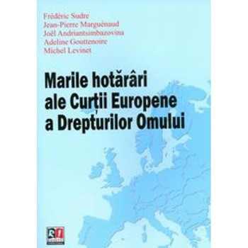 Marile hotarari ale curtii europene a drepturilor omului - Frederic Sudre Marile hotarari ale curtii europene a drepturilor omului - Frederic Sudre