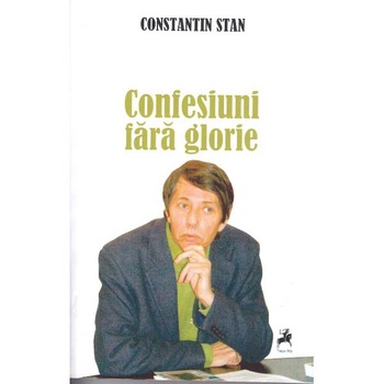 Confesiuni fara glorie - Constantin Stan Confesiuni fara glorie - Constantin Stan