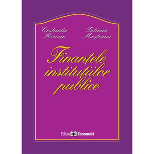 Finantele institutiilor publice - Constantin Roman, Tatiana Mosteanu