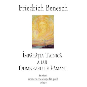 Imparatia tainica a lui Dumnezeu pe Pemant - Friedrich Benesch Imparatia tainica a lui Dumnezeu pe Pemant - Friedrich Benesch
