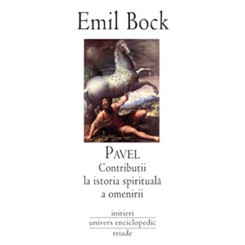 Pavel. Contributii la istoria spirituala a omenirii - Emil Bock Pavel. Contributii la istoria spirituala a omenirii - Emil Bock