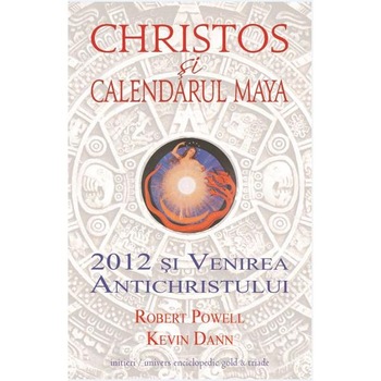 Christos si calendarul Maya. 2012 si venirea antichristului - Robert Powell, Kevin Dann Christos si calendarul Maya. 2012 si venirea antichristului - Robert Powell, Kevin Dann