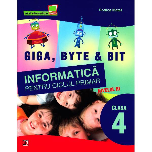Giga, Byte & Bit: informatica Pt. Ciclul Primar. Nivelul III. Clasa a 4-A - Rodica Matei