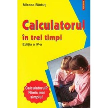 Calculatorul in trei timpi. Ed. IV - Mircea Badut Calculatorul in trei timpi. Ed. IV - Mircea Badut
