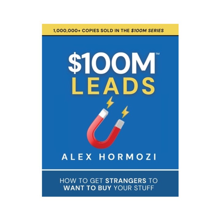 $100m Leads: How To Get Strangers To Want To Buy Your Stuff - Alex Hormozi