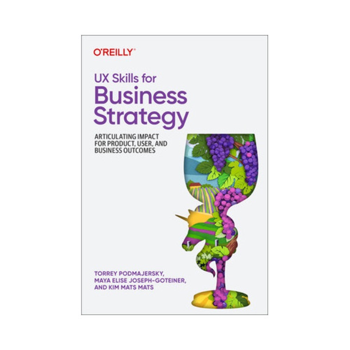 Ux Skills For Business Strategy: Articulating Impact For Product, User, And Business Outcomes - Torrey Podmajersky