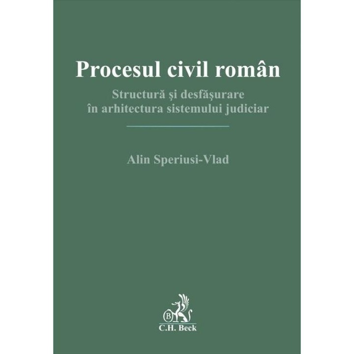 Procesul civil roman. Structura si desfasurare in arhitectura sistemului judiciar, Alin Speriusi-Vlad