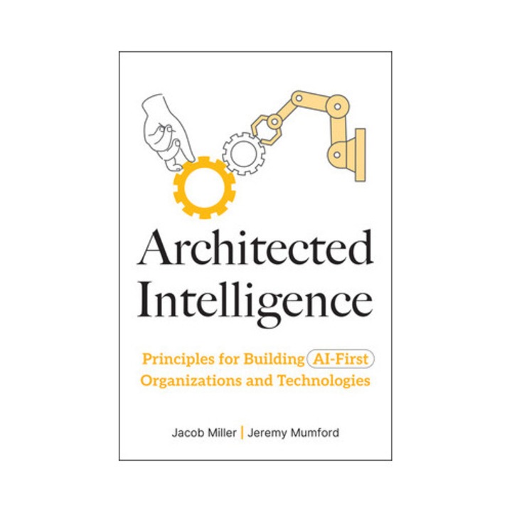 Architected Intelligence: Principles For Building Ai-first Organizations And Technologies - Jacob Miller