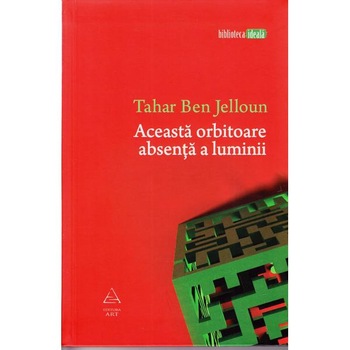 Aceasta orbitoare absenta a luminii - Tahar Ben Jelloun Aceasta orbitoare absenta a luminii - Tahar Ben Jelloun