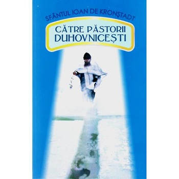 Catre pastorii duhovnicesti - Ioan de Kronstadt Catre pastorii duhovnicesti - Ioan de Kronstadt