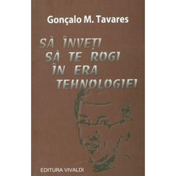 Sa inveti sa te rogi in era tehnologiei - Goncalo M. Tavares