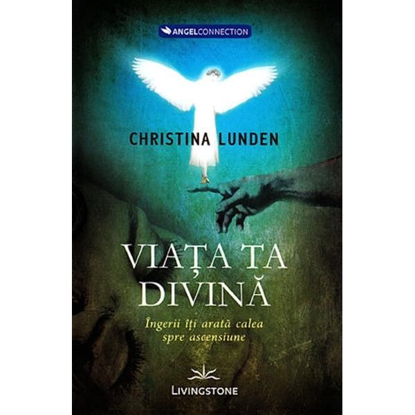 Viata ta divina, ingerii iti arata calea spre ascensiune - Christina Lunden