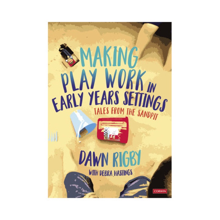 Making Play Work In Early Years Settings: Tales From The Sandpit - Dawn Rigby