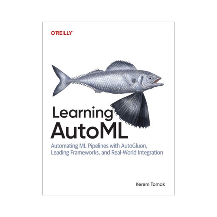 Learning Automl: Automating Ml Pipelines With Autogluon, Leading Frameworks, And Real-world Integration - Kerem Tomak