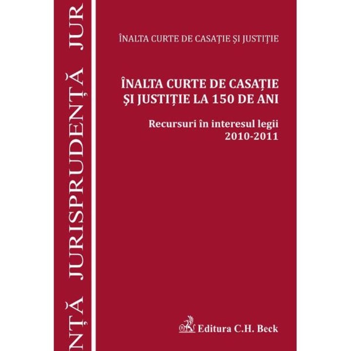 inalta Curte de Casatie si Justitie la 150 de ani. Recursuri in interesul legii 2010-2011 - inalta Curte de Casatie si Justitie