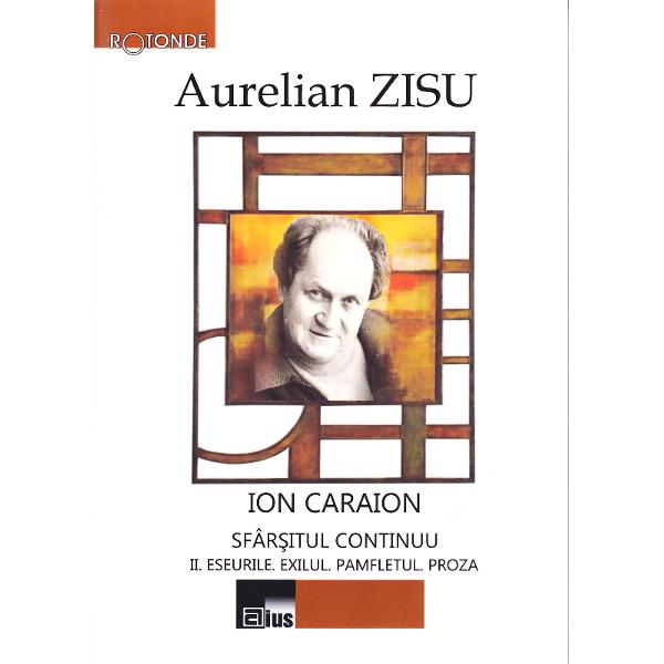 Ion Caraion. Sfarsitul continuu Vol.II: Eseurile. Exilul. Pamfletul. Proza- Aurelian Zisu
