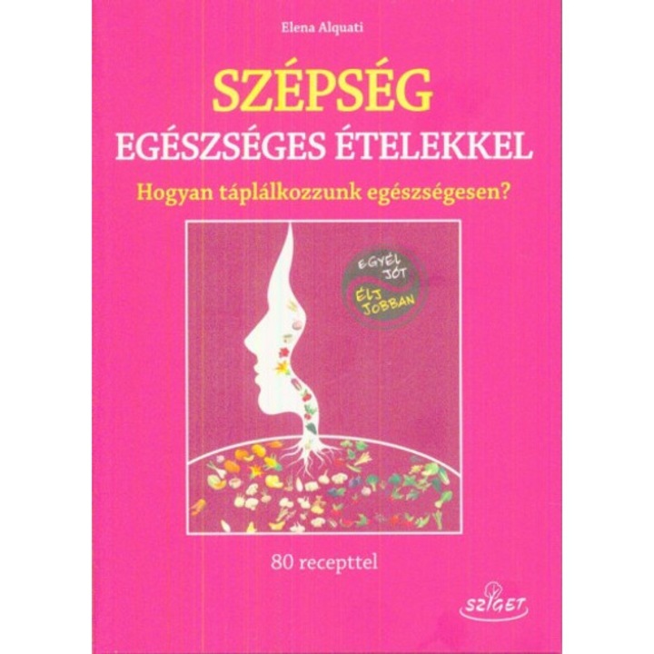Szépség egészséges ételekkel - Hogyan táplálkozzunk egészségesen? - Elena Alquati