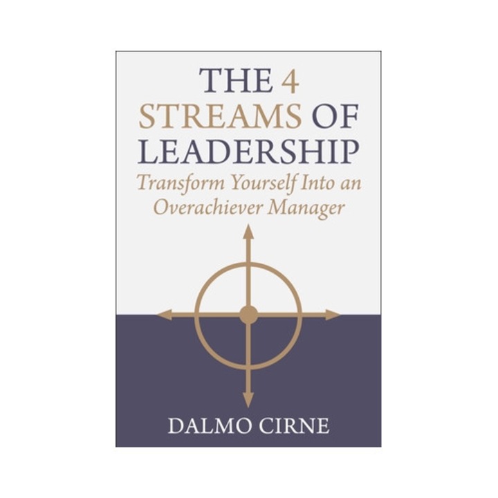 The 4 Streams Of Leadership: Transform Yourself Into An Overachiever Manager - Dalmo Cirne