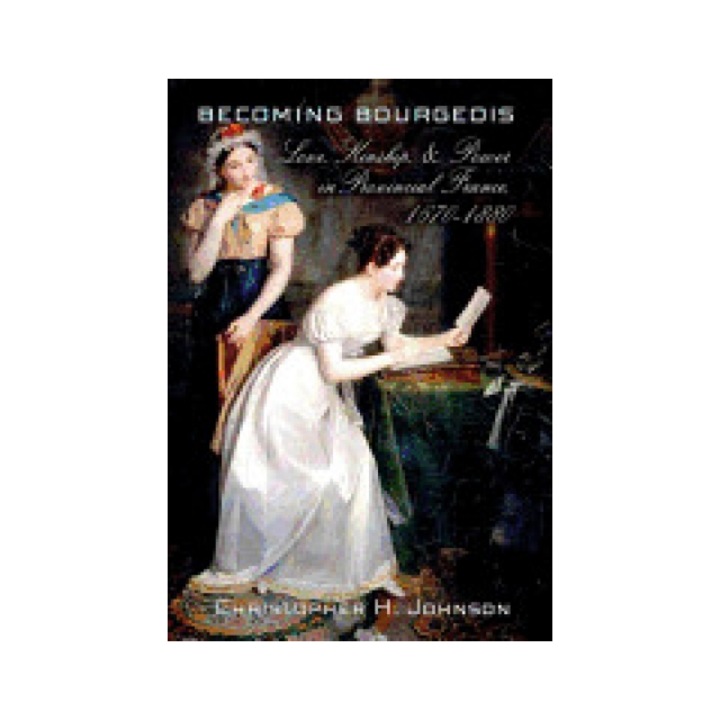 Becoming Bourgeois: Love, Kinship, and Power in Provincial France, 1670 1880