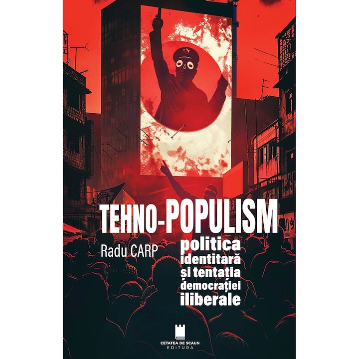 TEHNO-POPULISM, politica identitara si tentatia democratiei iliberale, Radu Carp
