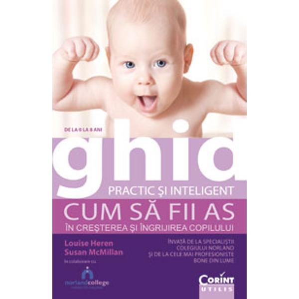 Ghid practic si inteligent in cresterea si ingrijirea copilului de la 0 la 8 ani - Louise Heren