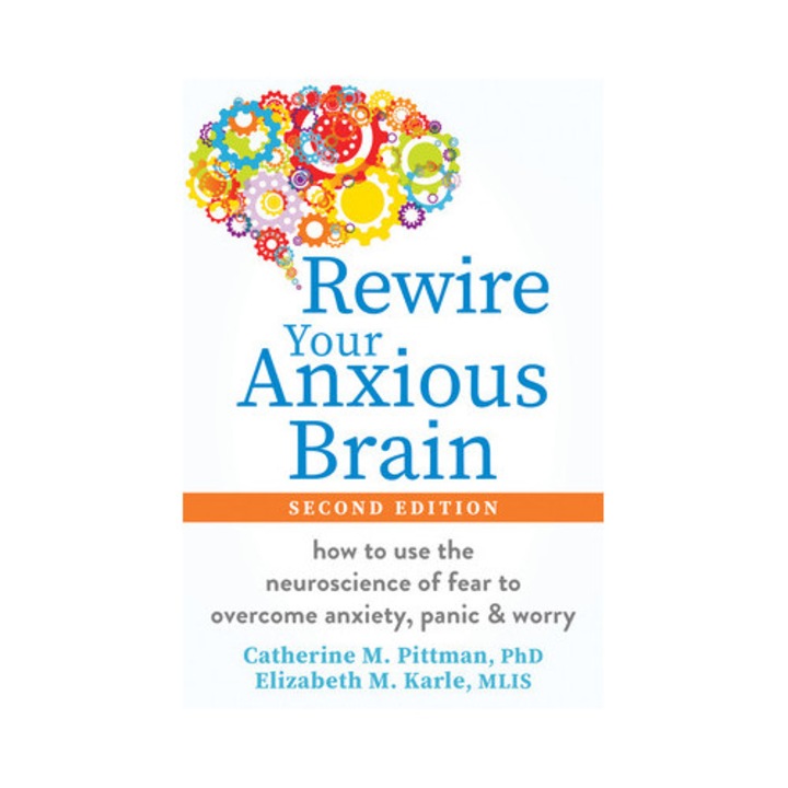 Rewire Your Anxious Brain: How To Use The Neuroscience Of Fear To Overcome Anxiety, Panic, And Worry - Catherine M. Pittman