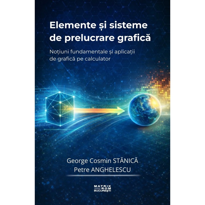 Elemente si sisteme de prelucrare grafica. Notiuni fundamentale si aplicatii de grafica pe calculator, George Cosmin Stanica, Petre Anghelescu