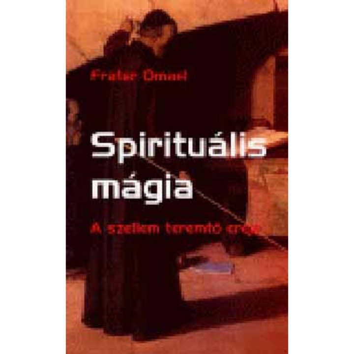 Spirituális mágia - A szellem teremtő ereje - Frater Omael