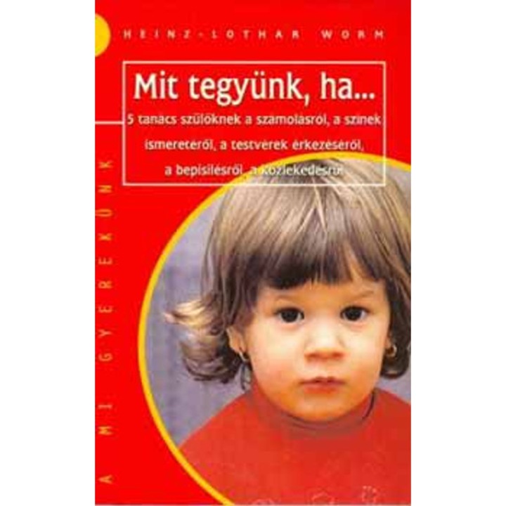 Mit tegyünk, ha... - 5 tanács szülőknek a számolásról, a színek ismeretéről, a testvérek érkezéséről, a bepisilésről, a közlekedésről - Worm-Lothar