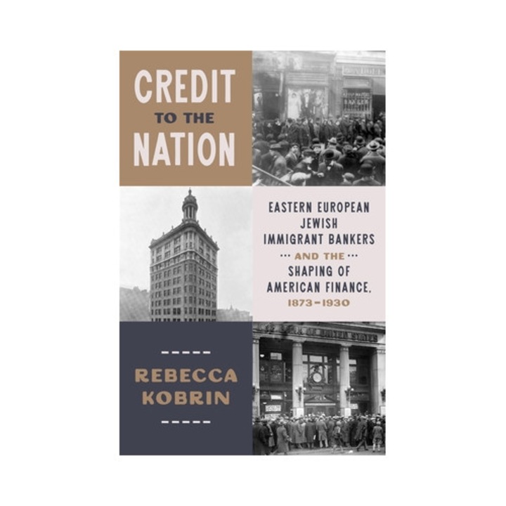 Credit To The Nation: Eastern European Jewish Immigrant Bankers And The Shaping Of American Finance, 1873-1930 - Rebecca Kobrin