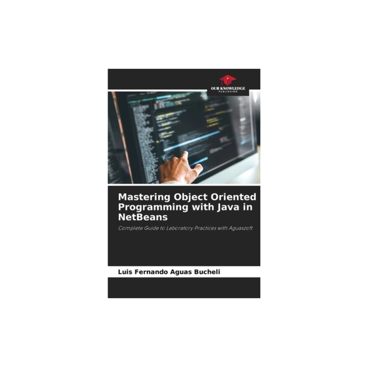 Mastering Object Oriented Programming with Java in NetBeans, Luis Fernando Aguas Bucheli