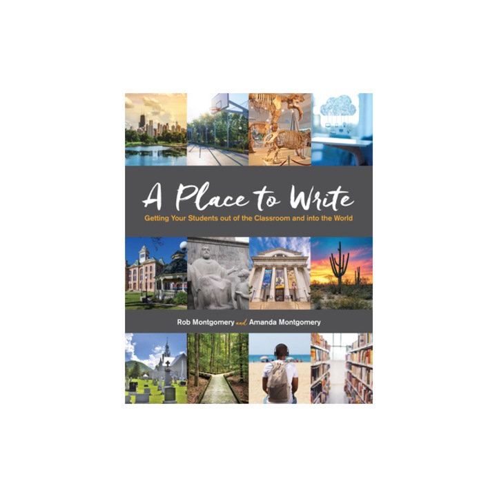 A Place to Write Getting Your Students Out of the Classroom and Into the World, Rob Montgomery