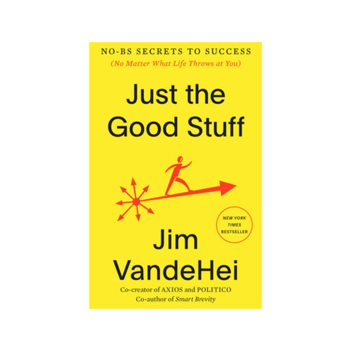 Just The Good Stuff: No-bs Secrets To Success (no Matter What Life Throws At You) - Jim Vandehei