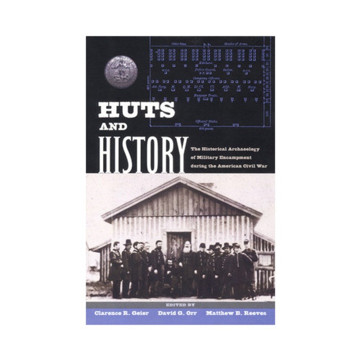 Huts And History: The Historical Archaeology Of Military Encampment During The American Civil War - Clarence R. Geier