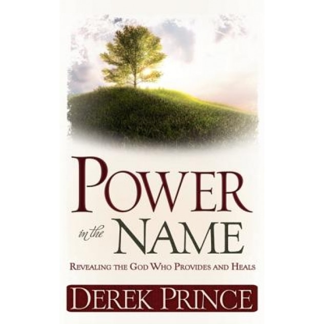 Power in the Name: Revealing the God Who Provides and Heals, Derek Prince