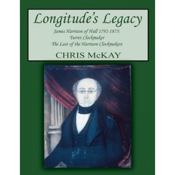Longitude's Legacy James Harrison of Hull 1792-1875: Turret Clockmaker the Last of the Harrison Clockmakers, Chris McKay (Author) Longitude's Legacy James Harrison of Hull 1792-1875: Turret Clockmaker the Last of the Harrison Clockmakers, Chris McKay (Author)