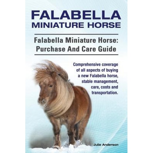 Falabella Miniature Horse. Falabella Miniature Horse: Purchase and Care Guide. Comprehensive Coverage of All Aspects of Buying a New Falabella, Stable, Julie Anderson (Author)