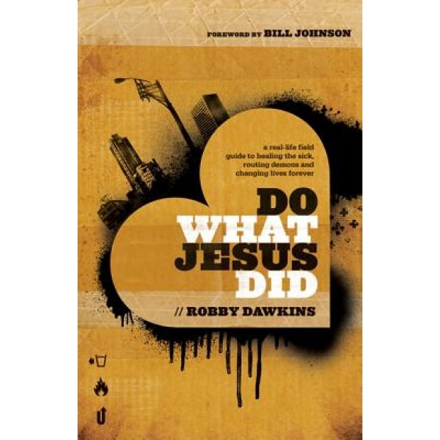 Do What Jesus Did: A Real-Life Field Guide to Healing the Sick, Routing Demons and Changing Lives Forever, Robby Dawkins (Author)