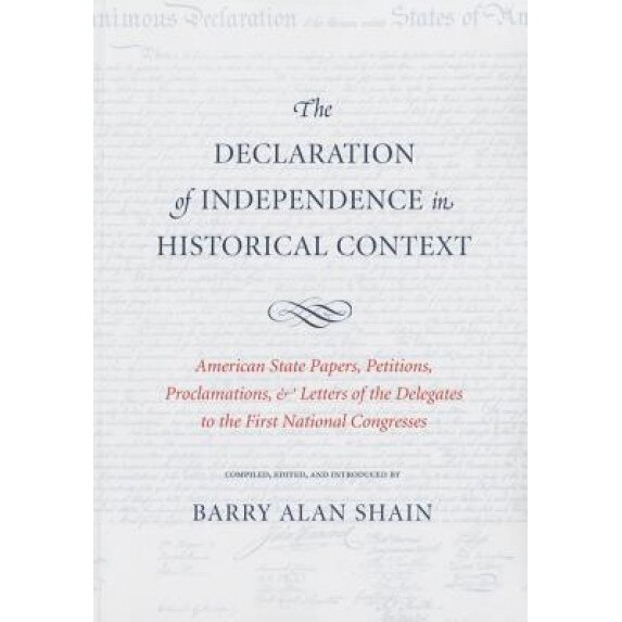 The Declaration of Independence in Historical Context: American State Papers, Petitions, Proclamations & Letters of the Delegates to the First Nationa, Barry Alan Shain (Author)