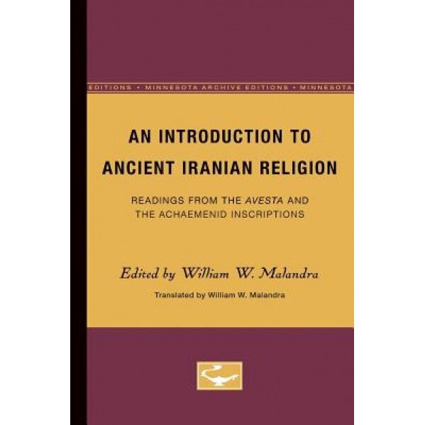 An Introduction to Ancient Iranian Religion: Readings from the Avesta and the Achaemenid Inscriptions, William W. Malandra (Editor)