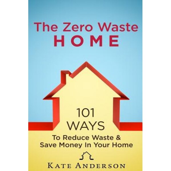The Zero Waste Home: 101 Ways to Reduce Waste & Save Money in Your Home, Kate Anderson (Author)