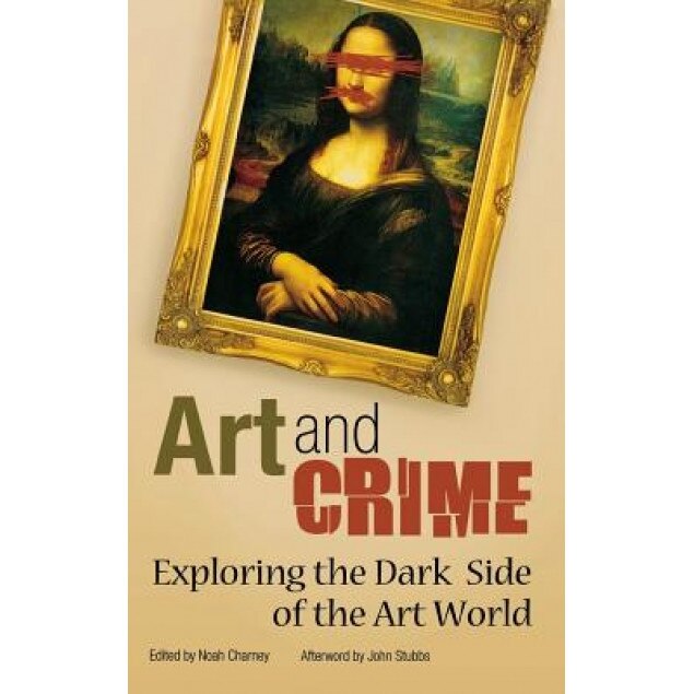 Art and Crime: Exploring the Dark Side of the Art World, Noah Charney (Editor)