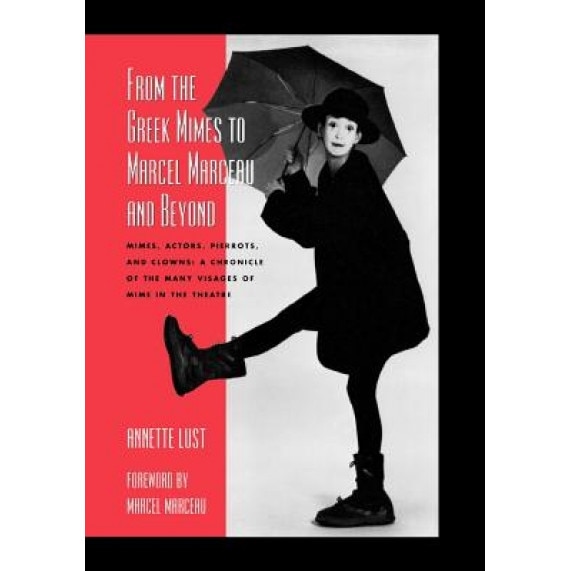 From the Greek Mimes to Marcel Marceau and Beyond: Mimes, Actors, Pierrots and Clowns: A Chronicle of the Many Visages of Mime in the Theatre, Annette Bercut Lust (Author)