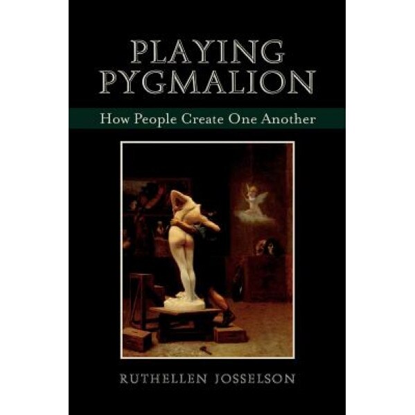 Playing Pygmalion: How People Create One Another, Ruthellen Josselson (Author)